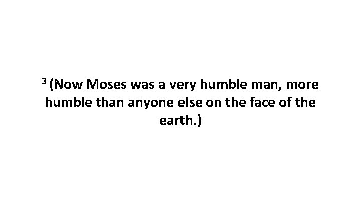 3 (Now Moses was a very humble man, more humble than anyone else on