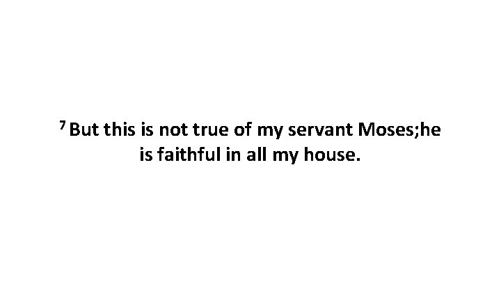 7 But this is not true of my servant Moses; he is faithful in