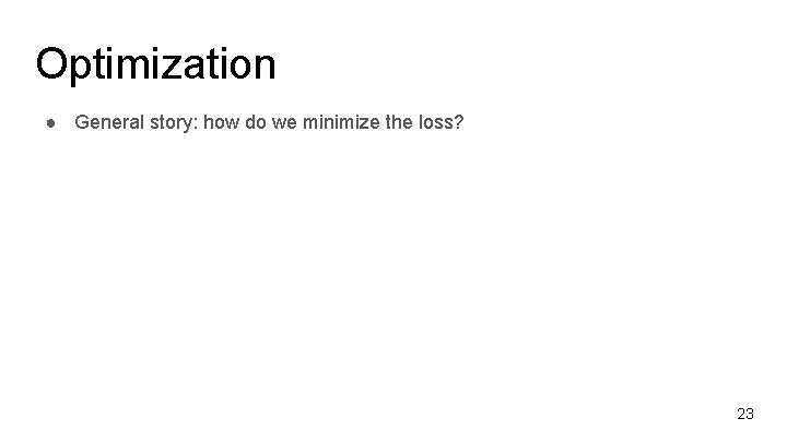 Optimization ● General story: how do we minimize the loss? 23 