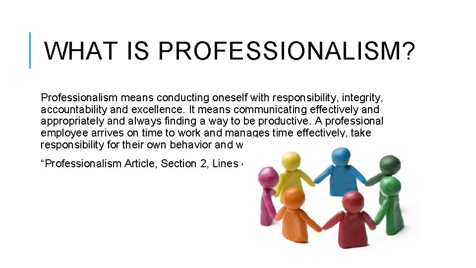 WHAT IS PROFESSIONALISM? Professionalism means conducting oneself with responsibility, integrity, accountability and excellence. It WHAT IS PROFESSIONALISM? Professionalism means conducting oneself with responsibility, integrity, accountability and excellence. It