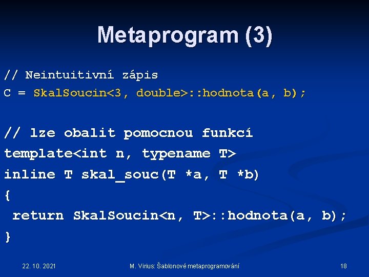 Metaprogram (3) // Neintuitivní zápis C = Skal. Soucin<3, double>: : hodnota(a, b); //