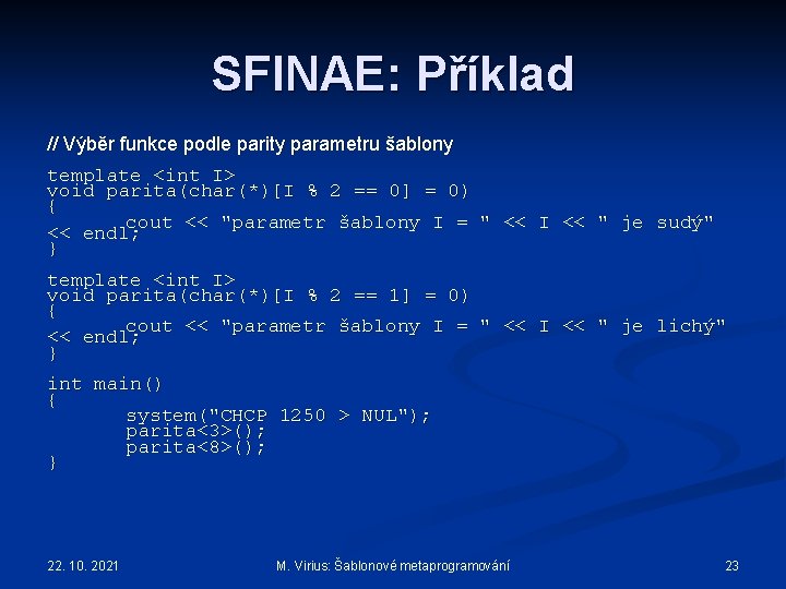 SFINAE: Příklad // Výběr funkce podle parity parametru šablony template <int I> void parita(char(*)[I