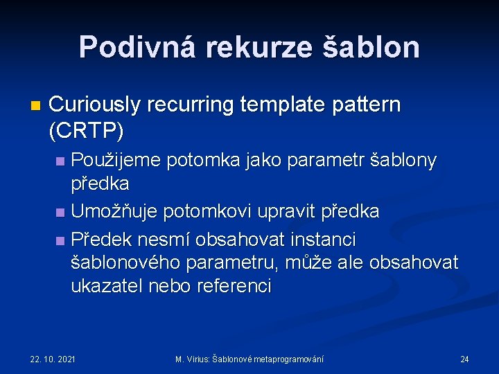 Podivná rekurze šablon n Curiously recurring template pattern (CRTP) Použijeme potomka jako parametr šablony