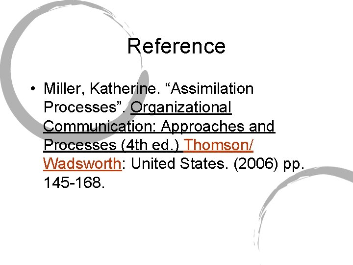 Reference • Miller, Katherine. “Assimilation Processes”. Organizational Communication: Approaches and Processes (4 th ed.