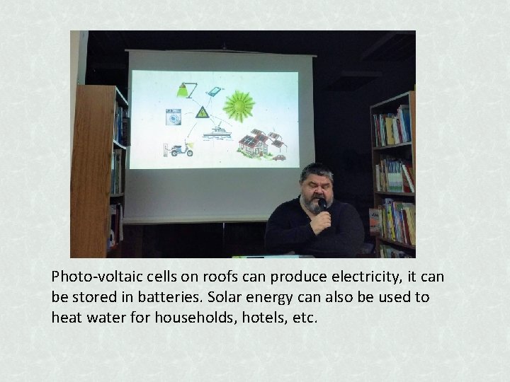 Photo-voltaic cells on roofs can produce electricity, it can be stored in batteries. Solar