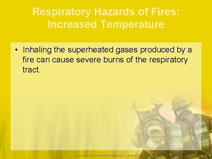Respiratory Hazards of Fires: Increased Temperature • Inhaling the superheated gases produced by a