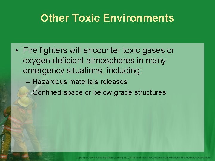 Other Toxic Environments • Fire fighters will encounter toxic gases or oxygen-deficient atmospheres in