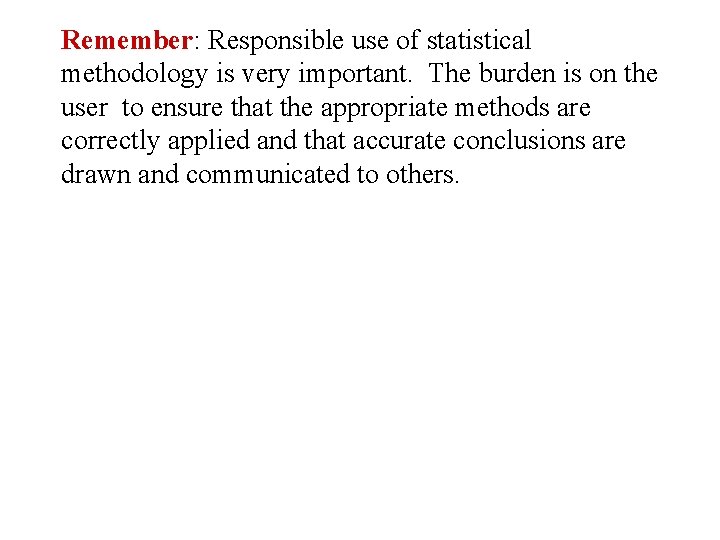 Remember: Responsible use of statistical methodology is very important. The burden is on the