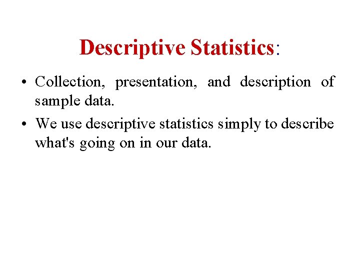 Descriptive Statistics: • Collection, presentation, and description of sample data. • We use descriptive