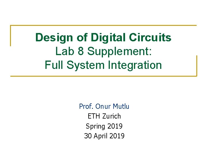 Design of Digital Circuits Lab 8 Supplement: Full System Integration Prof. Onur Mutlu ETH Design of Digital Circuits Lab 8 Supplement: Full System Integration Prof. Onur Mutlu ETH