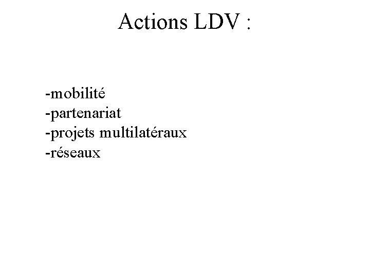 Actions LDV : -mobilité -partenariat -projets multilatéraux -réseaux 