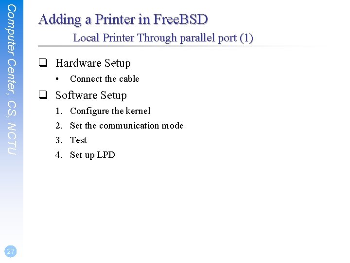 Computer Center, CS, NCTU 27 Adding a Printer in Free. BSD Local Printer Through