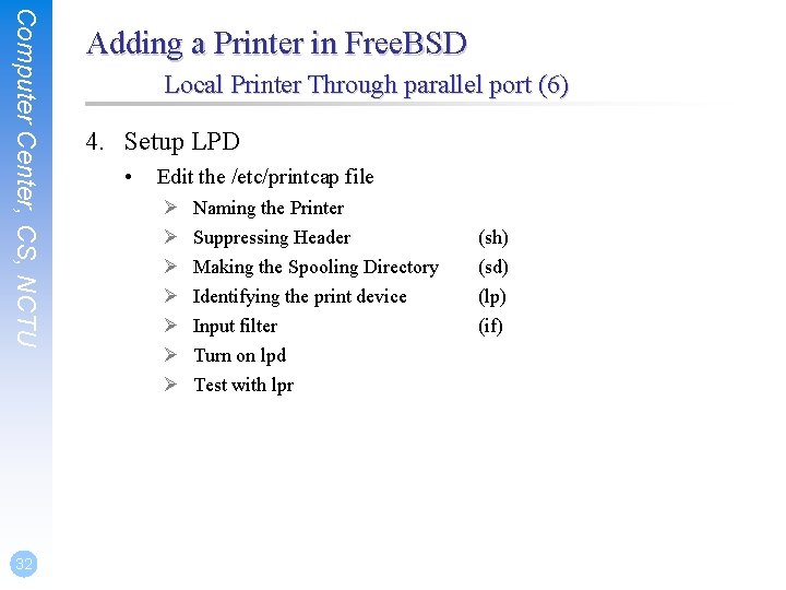 Computer Center, CS, NCTU 32 Adding a Printer in Free. BSD Local Printer Through