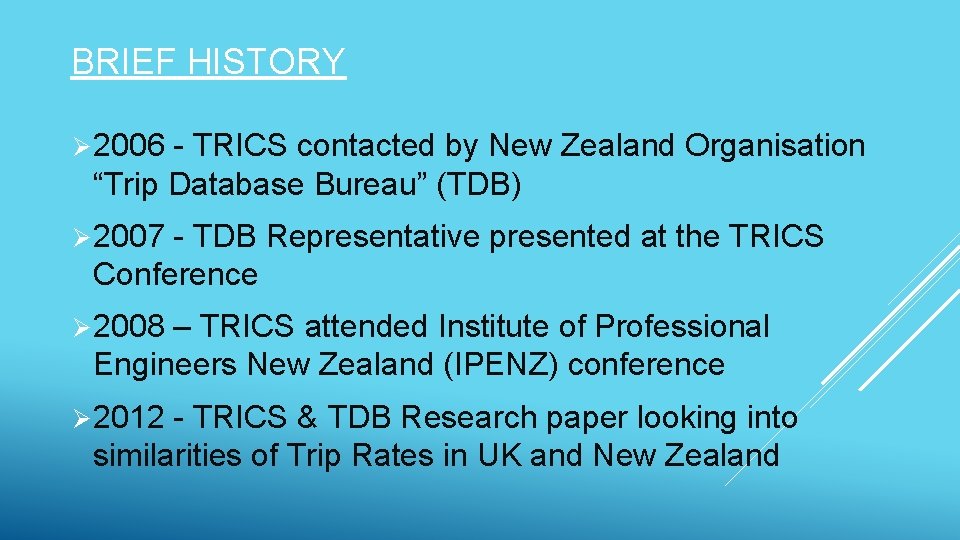 BRIEF HISTORY Ø 2006 - TRICS contacted by New Zealand Organisation “Trip Database Bureau”