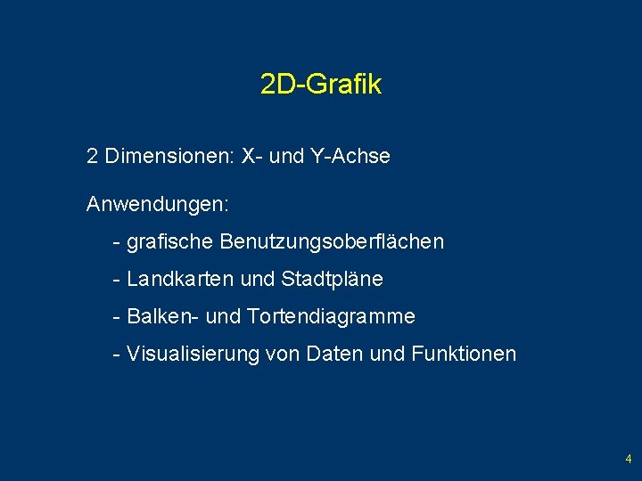 2 D-Grafik 2 Dimensionen: X- und Y-Achse Anwendungen: - grafische Benutzungsoberflächen - Landkarten und