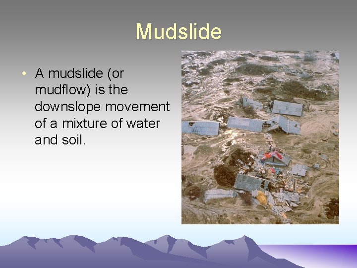 Mudslide • A mudslide (or mudflow) is the downslope movement of a mixture of