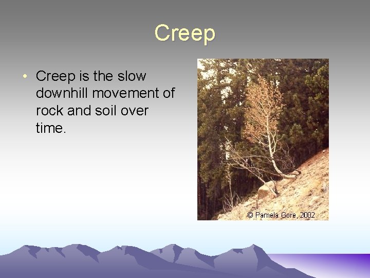 Creep • Creep is the slow downhill movement of rock and soil over time.