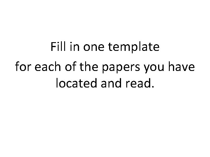 Fill in one template for each of the papers you have located and read.