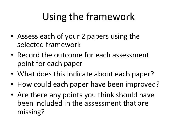 Using the framework • Assess each of your 2 papers using the selected framework