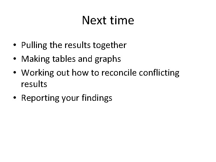 Next time • Pulling the results together • Making tables and graphs • Working