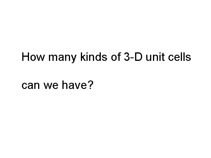 How many kinds of 3 -D unit cells can we have? 