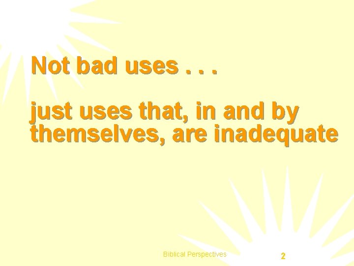 Not bad uses. . . just uses that, in and by themselves, are inadequate