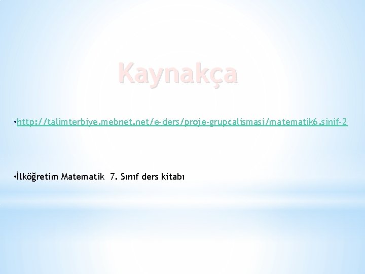 Kaynakça • http: //talimterbiye. mebnet. net/e-ders/proje-grupcalismasi/matematik 6. sinif-2 • İlköğretim Matematik 7. Sınıf ders