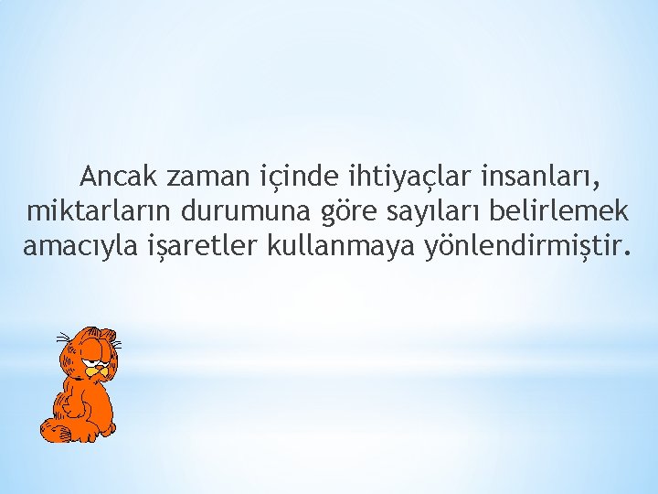 Ancak zaman içinde ihtiyaçlar insanları, miktarların durumuna göre sayıları belirlemek amacıyla işaretler kullanmaya yönlendirmiştir.