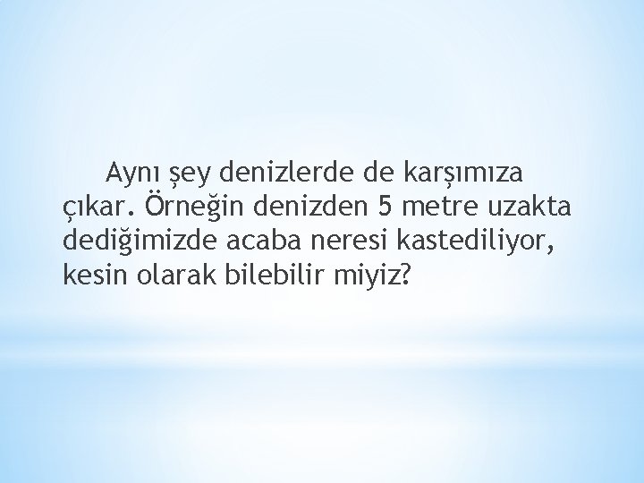 Aynı şey denizlerde de karşımıza çıkar. Örneğin denizden 5 metre uzakta dediğimizde acaba neresi