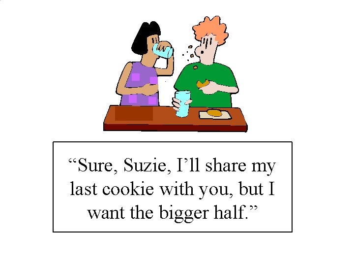 “Sure, Suzie, I’ll share my last cookie with you, but I want the bigger “Sure, Suzie, I’ll share my last cookie with you, but I want the bigger