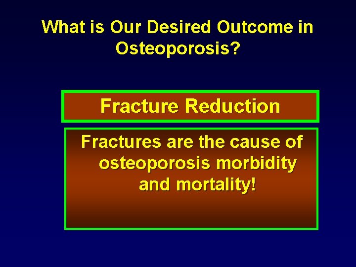 What is Our Desired Outcome in Osteoporosis? Fracture Reduction Fractures are the cause of