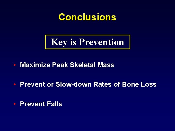 Conclusions Key is Prevention • Maximize Peak Skeletal Mass • Prevent or Slow-down Rates