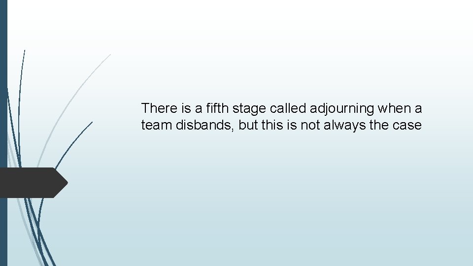 There is a fifth stage called adjourning when a team disbands, but this is