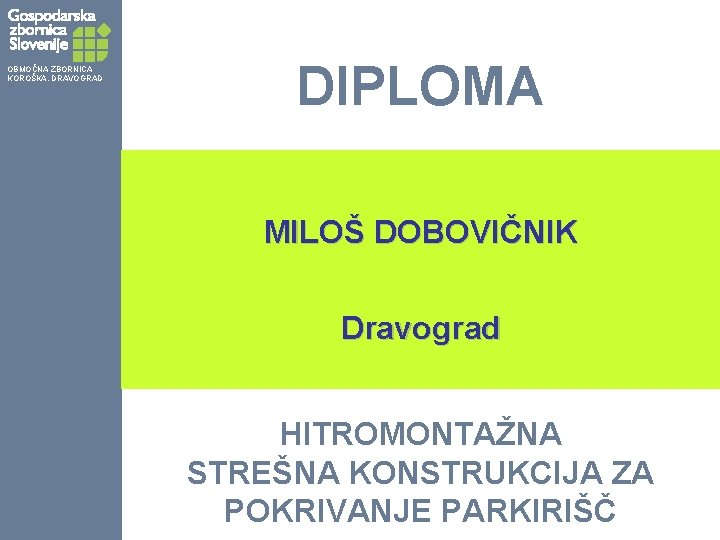 OBMOČNA ZBORNICA KOROŠKA, DRAVOGRAD DIPLOMA MILOŠ DOBOVIČNIK Dravograd HITROMONTAŽNA STREŠNA KONSTRUKCIJA ZA POKRIVANJE PARKIRIŠČ