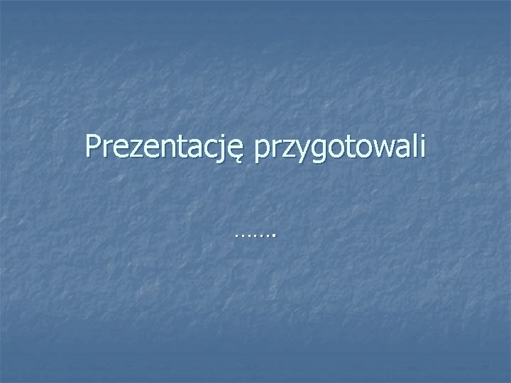 Prezentację przygotowali ……. 