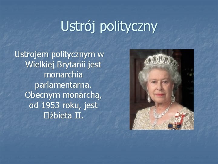 Ustrój polityczny Ustrojem politycznym w Wielkiej Brytanii jest monarchia parlamentarna. Obecnym monarchą, od 1953