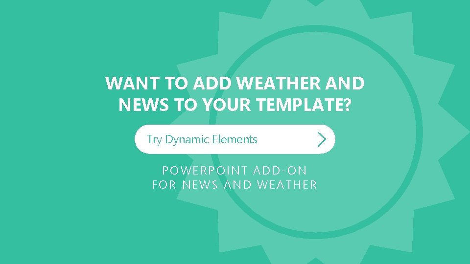 WANT TO ADD WEATHER AND NEWS TO YOUR TEMPLATE? Try Dynamic Elements POWERPOINT ADD-ON