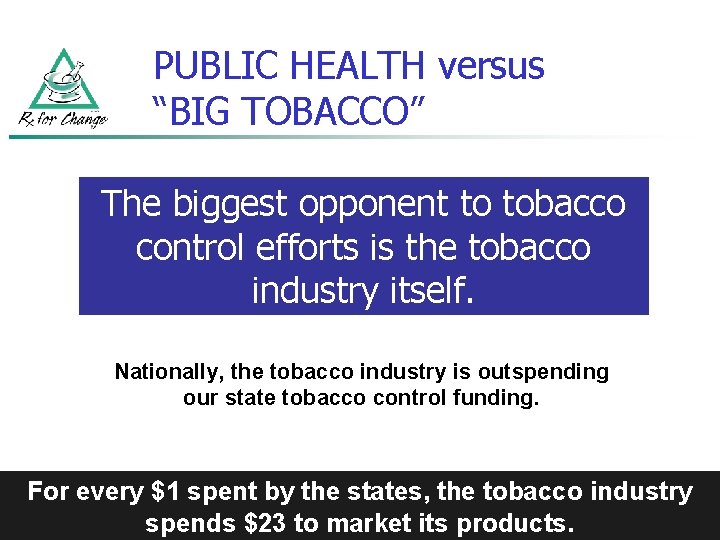 PUBLIC HEALTH versus “BIG TOBACCO” The biggest opponent to tobacco control efforts is the