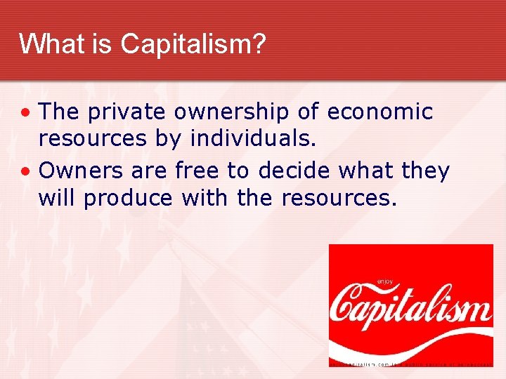 What is Capitalism? • The private ownership of economic resources by individuals. • Owners