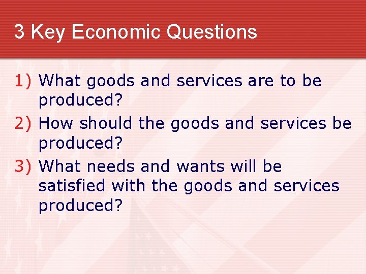 3 Key Economic Questions 1) What goods and services are to be produced? 2)