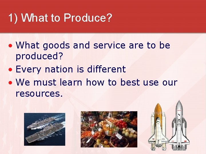 1) What to Produce? • What goods and service are to be produced? •