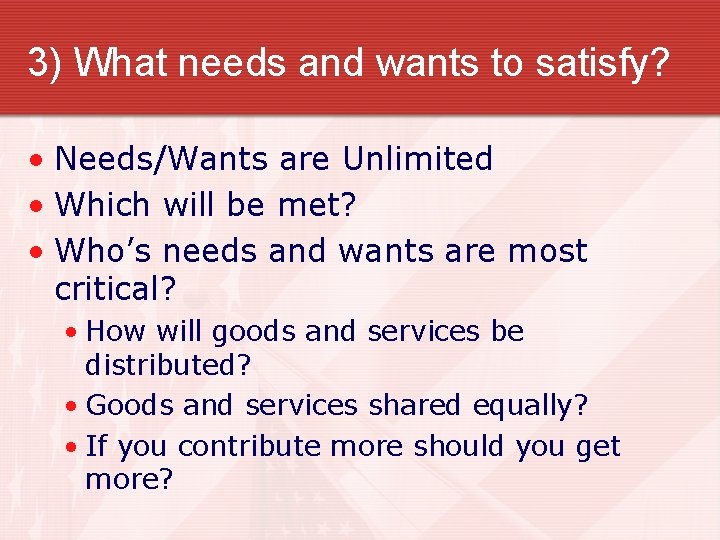 3) What needs and wants to satisfy? • Needs/Wants are Unlimited • Which will