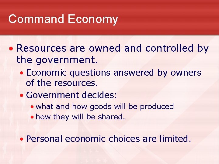 Command Economy • Resources are owned and controlled by the government. • Economic questions