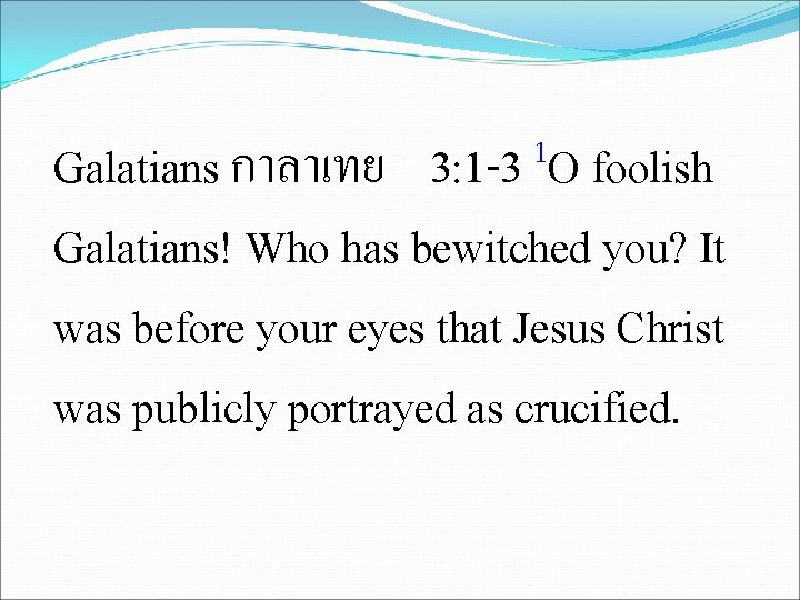 1 3: 1 -3 O foolish Galatians กาลาเทย Galatians! Who has bewitched you? It