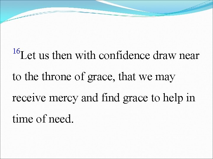 16 Let us then with confidence draw near to the throne of grace, that