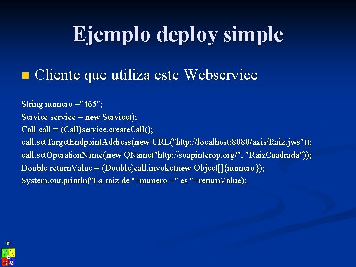 Ejemplo deploy simple n Cliente que utiliza este Webservice String numero ="465"; Service service