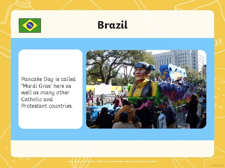 Brazil Pancake Day is called ‘Mardi Gras’ here as well as many other Catholic