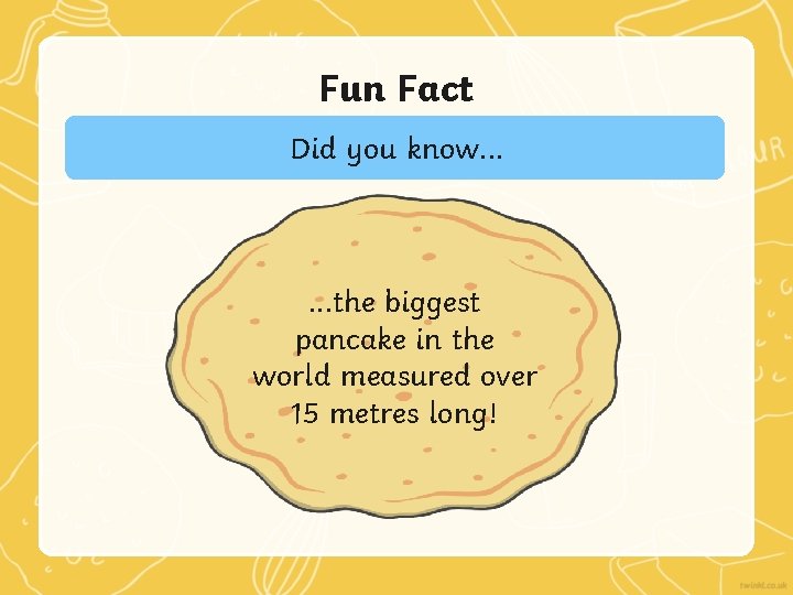 Fun Fact Did you know. . . the biggest pancake in the world measured