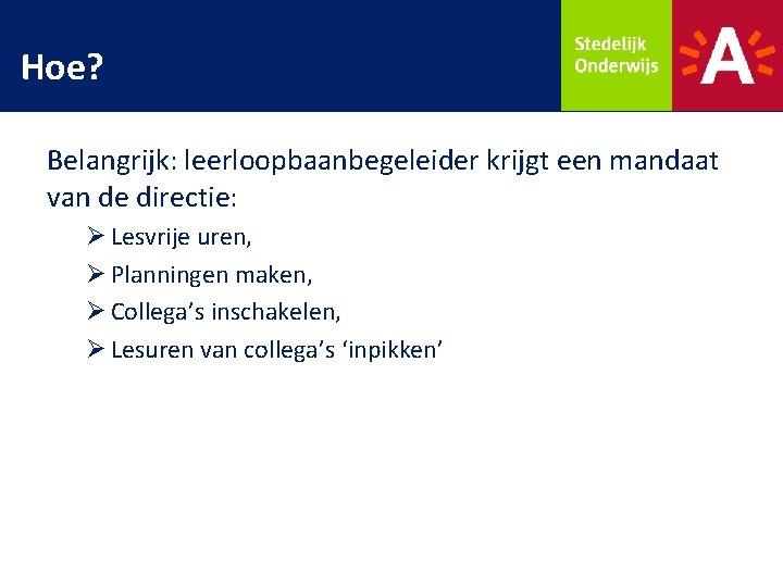 Hoe? Belangrijk: leerloopbaanbegeleider krijgt een mandaat van de directie: Ø Lesvrije uren, Ø Planningen