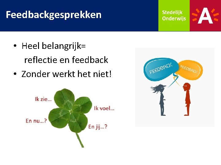 Feedbackgesprekken • Heel belangrijk= reflectie en feedback • Zonder werkt het niet! 